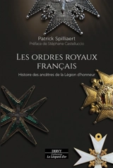 Les ordres royaux français : histoire des ancêtres de la Légion d'honneur - Patrick Spilliaert