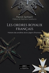 Les ordres royaux français : histoire des ancêtres de la Légion d'honneur - Patrick Spilliaert