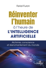 Réinventer l'humain à l'heure de l'intelligence artificielle : alchimie, conscience et réenchantement du monde - Ferial Furon