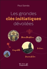 Les grandes clés initiatiques dévoilées : Marie Madeleine, Compostelle, Prieuré de Sion, la Cène... - Paul Sanda
