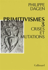 Primitivismes. Vol. 3. Crises et mutations - Philippe Dagen
