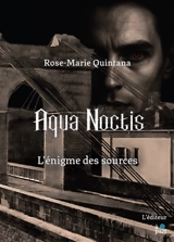 Aqua Noctis : l'énigme des sources - Rose-Marie Quintana