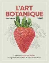 L'art botanique : comment dessiner et peindre de superbes illustrations de plantes et de fleurs - Karen Kluglein