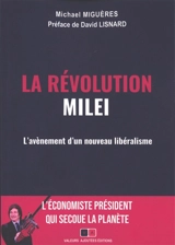 La révolution Milei : l'avènement d'un nouveau libéralisme mondial : l'économiste président qui secoue la planète - Michael Miguères