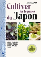 Cultiver les légumes du Japon : azuki, edamame, mioga, mizuna, shiso, wasabi, yuzu... - Aymeric Lazarin