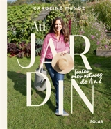 Au jardin : toutes mes astuces de A à Z - Caroline Munoz