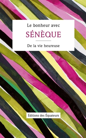 Le bonheur avec Sénèque : De la vie heureuse - Sénèque