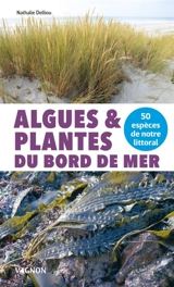 Algues & plantes du bord de mer : 50 espèces de notre littoral - Nathalie Delliou