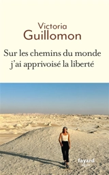 Sur les chemins du monde j'ai apprivoisé la liberté - Victoria Guillomon