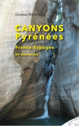 Canyons Pyrénées : France, Espagne : 34 descentes - Christian Rousseau