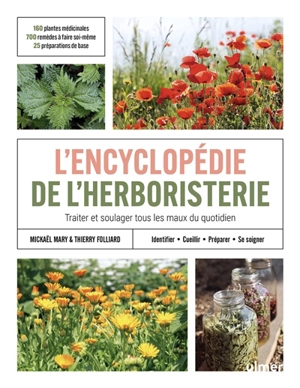 L'encyclopédie de l'herboristerie : traiter et soulager tous les maux du quotidien : identifier, cueillir, préparer, se soigner : 160 plantes médicinales, 700 remèdes à faire soi-même, 25 préparations de base - Mickaël Mary