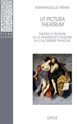 Ut pictura theatrum : théâtre et peinture de la Renaissance italienne au classicisme français - Emmanuelle Hénin