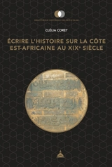 Ecrire l'histoire sur la côte est-africaine au XIXe siècle : pouvoirs, territoires et usages du passé - Clélia Coret