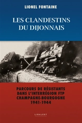 Les clandestins du Dijonnais : parcours de résistants dans l'interrégion FTP Champagne-Bourgogne 1941-1944 - Lionel Fontaine