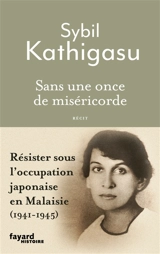 Sans une once de miséricorde : résister sous l'occupation japonaise en Malaisie (1941-1945) : récit - Sybil Kathigasu