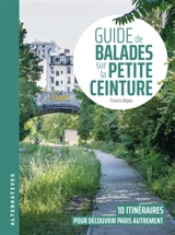 Guide de balades sur la petite ceinture : 10 itinéraires pour découvrir Paris autrement - Francis Depas