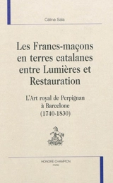 Les francs-maçons en terres catalanes entre Lumières et Restauration : l'art royal de Perpignan à Barcelone (1740-1830) - Céline Sala