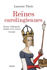 Reines carolingiennes : Berthe, Hildegarde, Judith et les autres : 751-987 - Laurent Theis