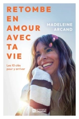 Retombe en amour avec ta vie : Les 10 clés pour y arriver - Madeleine Arcand