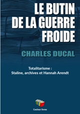 Le butin de la Guerre froide : totalitarisme : Staline, archives et Hannah Arendt - Charles Ducal