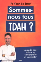 Sommes-nous tous TDAH ? : le guide pour mieux se comprendre et s'accepter - Yann Le Strat
