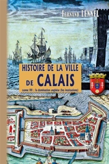 Histoire de la Ville de Calais (T3) : La Domination anglaise (les institutions) - Fernand Lennel