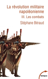 La révolution militaire napoléonienne. Vol. 3. Les combats - Stéphane Béraud