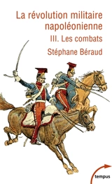 La révolution militaire napoléonienne. Vol. 3. Les combats - Stéphane Béraud