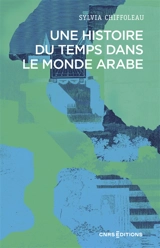 Une histoire du temps dans le monde arabe - Sylvia Chiffoleau