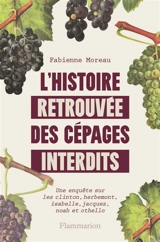 L'histoire retrouvée des cépages interdits : une enquête sur les clinton, herbemont, isabelle, jacquez, noah et othello - Fabienne Moreau