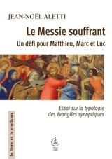 Le Messie souffrant : un défi pour Matthieu, Marc et Luc : essai sur la typologie des évangiles synoptiques - Jean-Noël Aletti
