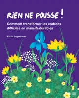 Rien ne pousse ! : comment transformer les endroits difficiles en massifs durables - Katrin Lugerbauer