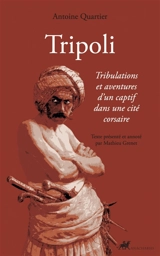 Tripoli : tribulations et aventures d'un captif dans une cité corsaire - Antoine Quartier