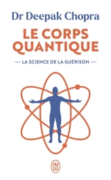 Le corps quantique : la science de la guérison - Deepak Chopra