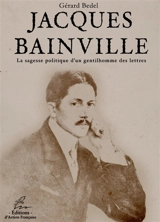 Jacques Bainville : la sagesse politique d'un gentilhomme des lettres - Gérard Bedel