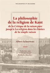 La philosophie de la religion de Kant : de la Critique de la raison pure jusqu'à La religion dans les limites de la simple raison - Albert Schweitzer