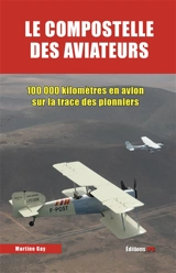 Le Compostelle des aviateurs : 100.000 kilomètres en avion sur la trace des pionniers - Martine Gay