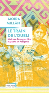 Le train de l'oubli : itinéraire d'une guerrière mapuche en Patagonie - Moira Millan