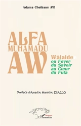 Alfa Muhamadu Aw : Wâlalde ou Foyer du savoir au coeur du Futa - Adama Cheibany Aw
