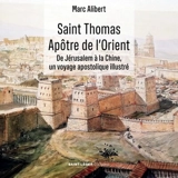 Saint Thomas, apôtre de l'Orient : de Jérusalem à la Chine, un voyage apostolique illustré - Marc Alibert