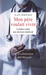 Mon père voulait vivre : un fils face au pouvoir médical - Ilan Seknagi