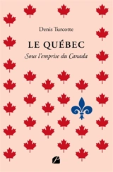 Le Québec : Sous l'emprise du Canada - Denis Turcotte