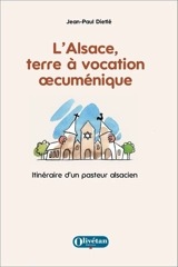 L'Alsace, terre à vocation oecuménique : itinéraire d'un pasteur alsacien - Jean-Paul Dietlé