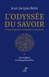 L'odyssée du savoir : vraies sagesses et fausses croyances. Vol. 1. Des origines à l'Antiquité tardive - Jean-Jacques Bedu
