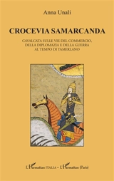 Crocevia Samarcanda : cavalcata sulle vie del commercio, della diplomazia e della guerra al tempo di Tamerlano - Anna Unali