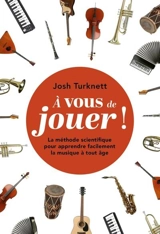 A vous de jouer ! : la méthode scientifique pour apprendre facilement la musique à tout âge - Josh Turknett