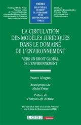 La circulation des modèles juridiques dans le domaine de l'environnement : vers un droit global de l'environnement - Ivano Alogna