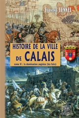 Histoire de la Ville de Calais (T2) : La Domination anglaise (les faits) - Fernand Lennel