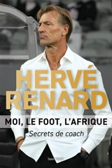 Moi, le foot, l'Afrique : secrets de coach - Hervé Renard