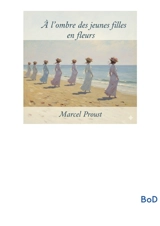 A l'ombre des jeunes filles en fleurs : Le deuxième volet monumental du cycle romanesque « A la recherche du temps perdu » de Marcel Proust - Marcel Proust